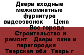 Двери входные, межкомнатные, фурнитура, видеозвонок.  › Цена ­ 6 500 - Все города Строительство и ремонт » Двери, окна и перегородки   . Тверская обл.,Тверь г.